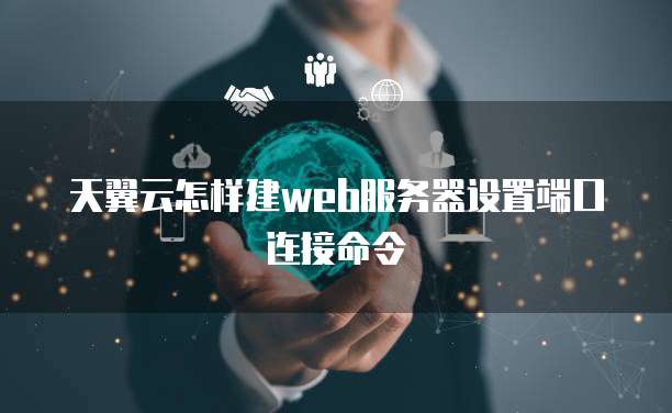 天翼云怎样建web服务器设置端口连接命令