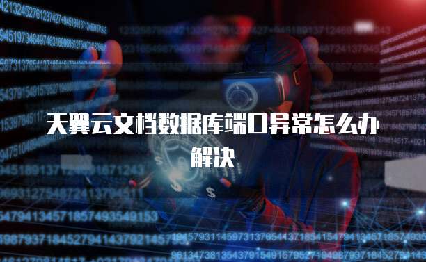 天翼云文档数据库端口异常怎么办解决