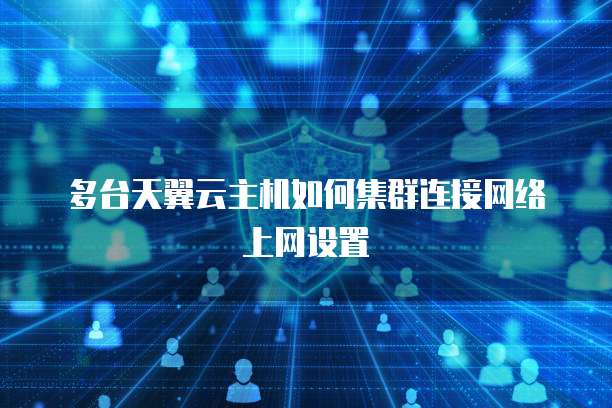 多台天翼云主机如何集群连接网络上网设置