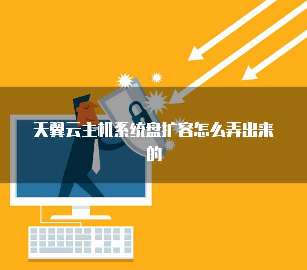 天翼云主机系统盘扩容怎么弄出来的