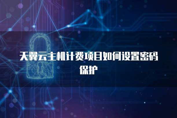 天翼云主机计费项目如何设置密码保护