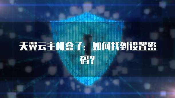 天翼云主机盒子：如何找到设置密码？