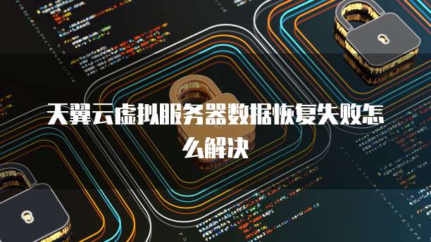 天翼云虚拟服务器数据恢复失败怎么解决