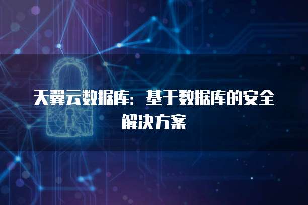 天翼云数据库：基于数据库的安全解决方案