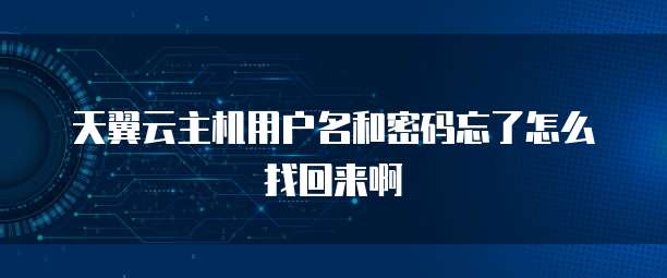 天翼云主机用户名和密码忘了怎么找回来啊