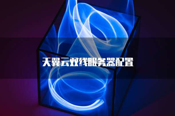 天翼云双线服务器配置