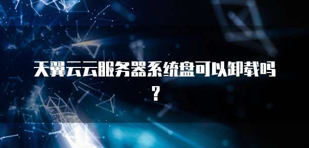 天翼云云服务器系统盘可以卸载吗？