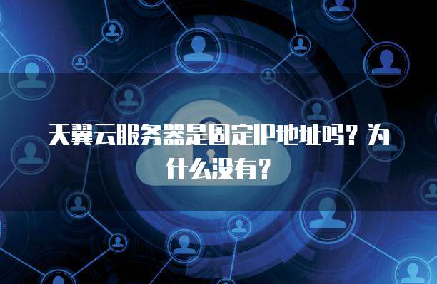 天翼云服务器是固定IP地址吗？为什么没有？