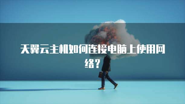 天翼云主机如何连接电脑上使用网络？