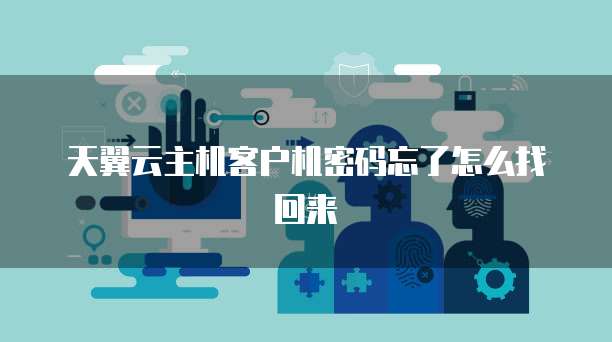 天翼云主机客户机密码忘了怎么找回来