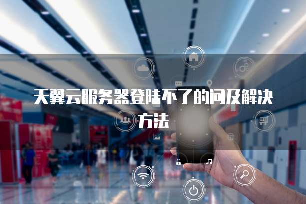 天翼云服务器登陆不了的问及解决方法