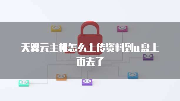 天翼云主机怎么上传资料到u盘上面去了