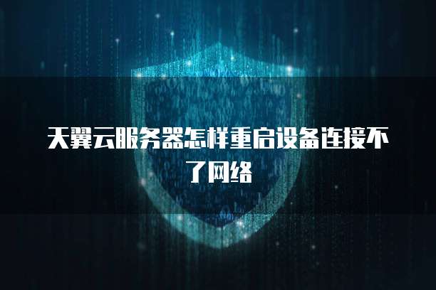 天翼云服务器怎样重启设备连接不了网络