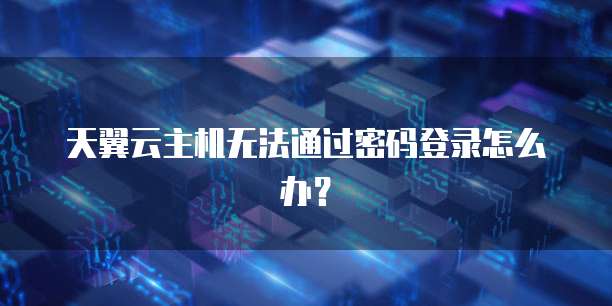 天翼云主机无法通过密码登录怎么办？