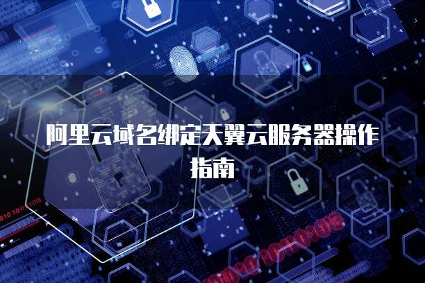 阿里云域名绑定天翼云服务器操作指南