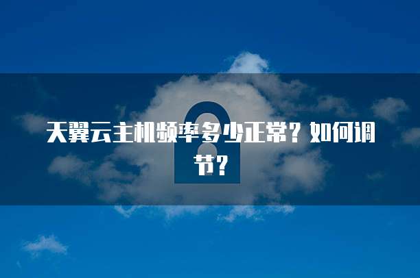 天翼云主机频率多少正常？如何调节？