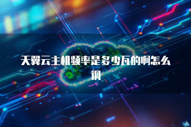 天翼云主机频率是多少瓦的啊怎么调