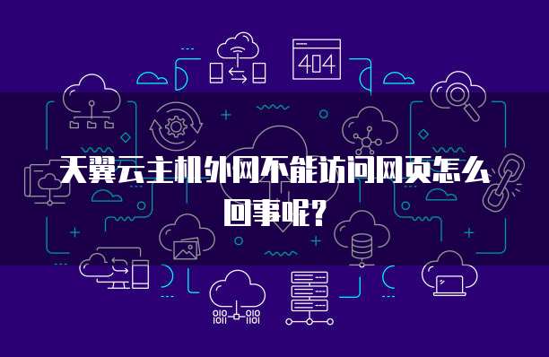 天翼云主机外网不能访问网页怎么回事呢？