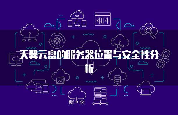 天翼云盘的服务器位置与安全性分析