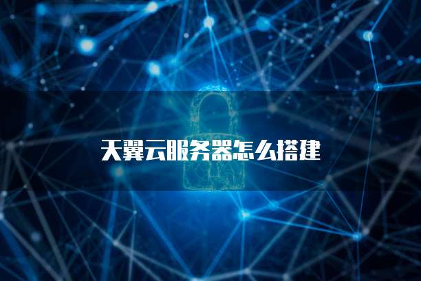天翼云服务器怎么搭建