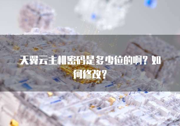天翼云主机密码是多少位的啊？如何修改？