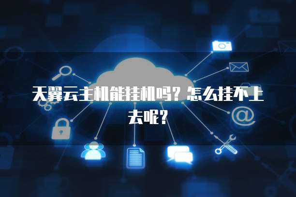 天翼云主机能挂机吗？怎么挂不上去呢？