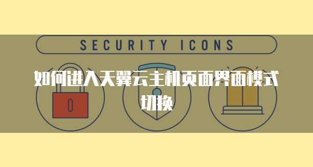 如何进入天翼云主机页面界面模式切换