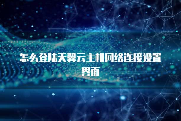 怎么登陆天翼云主机网络连接设置界面