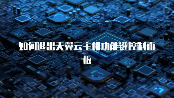如何退出天翼云主机功能键控制面板