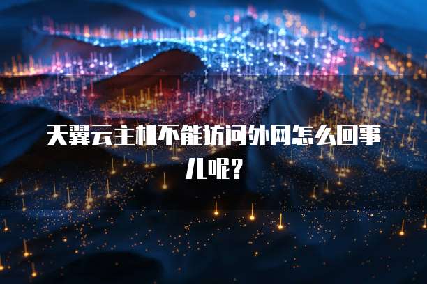 天翼云主机不能访问外网怎么回事儿呢？