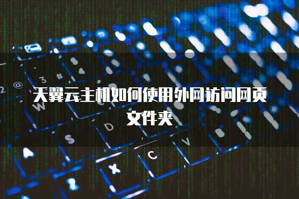 天翼云主机如何使用外网访问网页文件夹