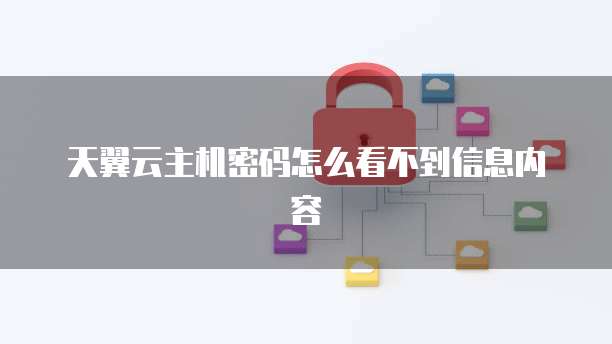 天翼云主机密码怎么看不到信息内容