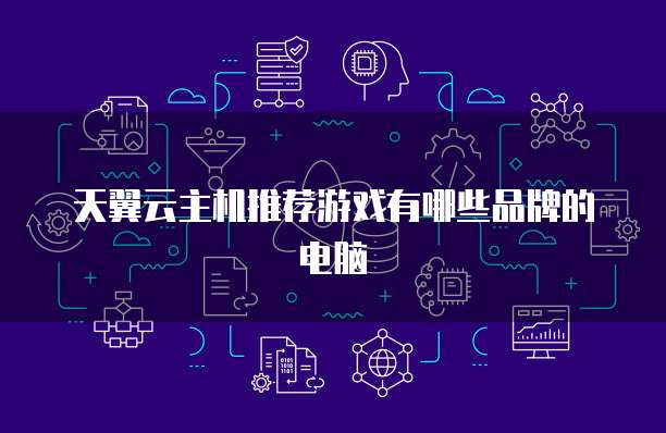 天翼云主机推荐游戏有哪些品牌的电脑