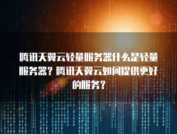 腾讯天翼云轻量服务器什么是轻量服务器？腾讯天翼云如何提供更好的服务？