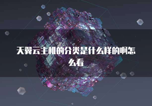 天翼云主机的分类是什么样的啊怎么看