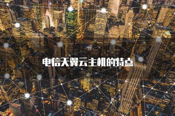 电信天翼云主机的特点