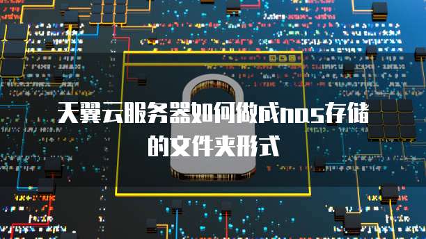  天翼云服务器如何做成nas存储的文件夹形式