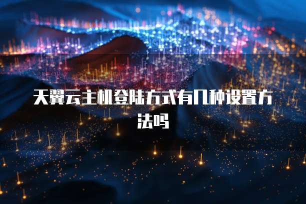 天翼云主机登陆方式有几种设置方法吗