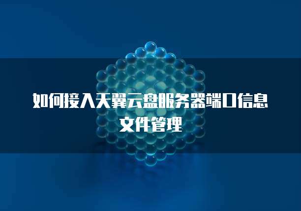 如何接入天翼云盘服务器端口信息文件管理