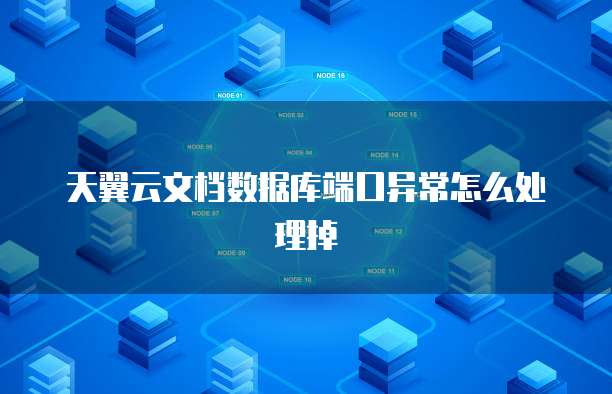 天翼云文档数据库端口异常怎么处理掉