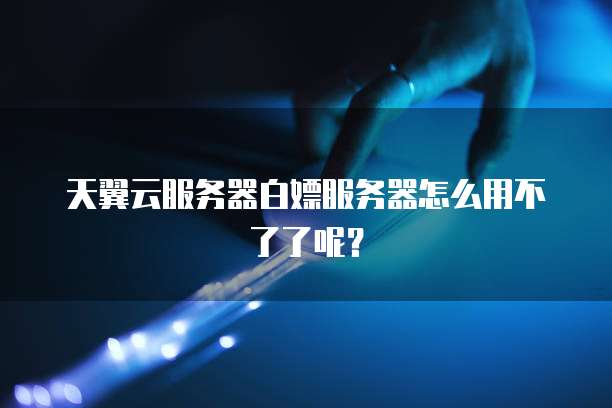 天翼云服务器白嫖服务器怎么用不了了呢？