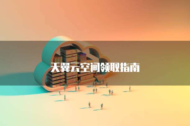 天翼云空间领取指南