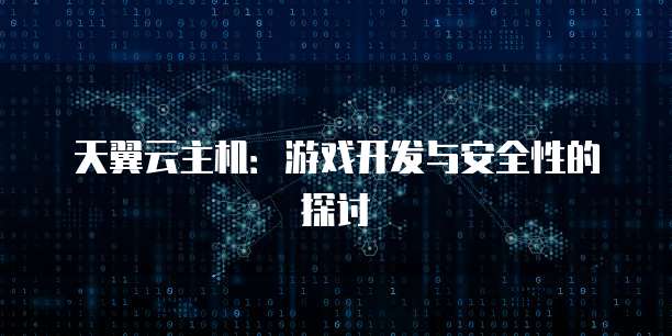 天翼云主机：游戏开发与安全性的探讨