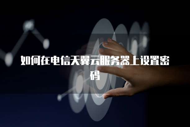 如何在电信天翼云服务器上设置密码
