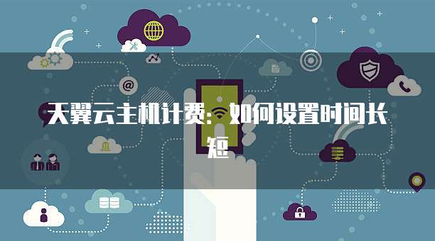 天翼云主机计费：如何设置时间长短