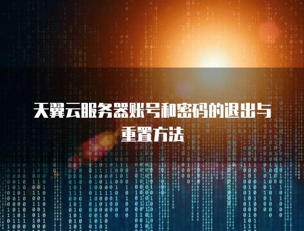 天翼云服务器账号和密码的退出与重置方法