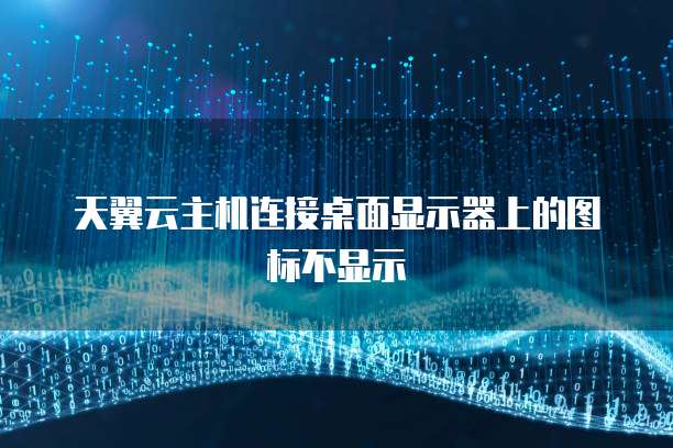 天翼云主机连接桌面显示器上的图标不显示