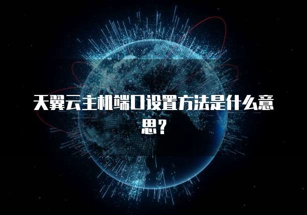 天翼云主机端口设置方法是什么意思？