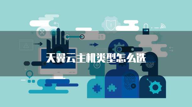 天翼云主机类型怎么选