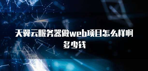 天翼云服务器做web项目怎么样啊多少钱